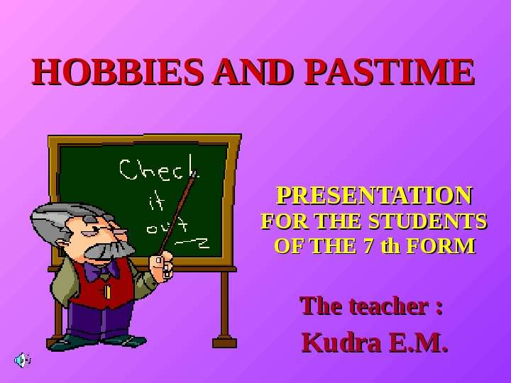 Презентация HOBBIES AND PASTIME PRESENTATION FOR THE STUDENTS OF THE 7 th FORM The teacher : Kudra E. M.