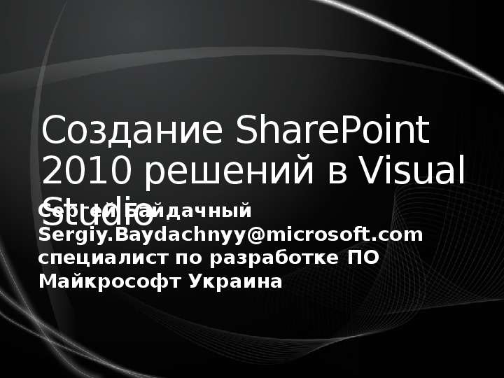 Презентация Создание SharePoint 2010 решений в Visual Studio Сергей Байдачный Sergiy. Baydachnyymicrosoft. com специалист по разработке ПО Майкрософт Украина