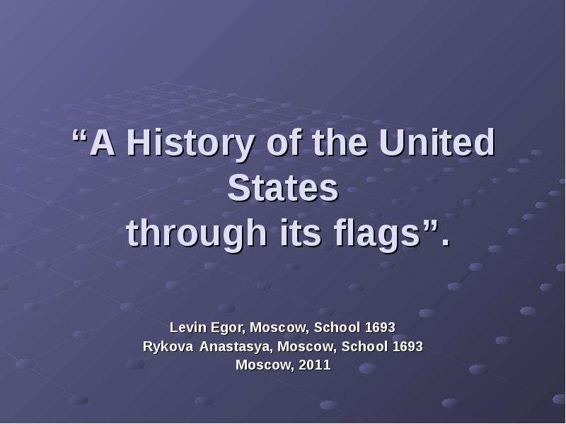 Презентация A History of the United States through its flags. Levin Egor, Moscow, School 1693 Rykova Anastasya, Moscow, School 1693 Moscow, 2011