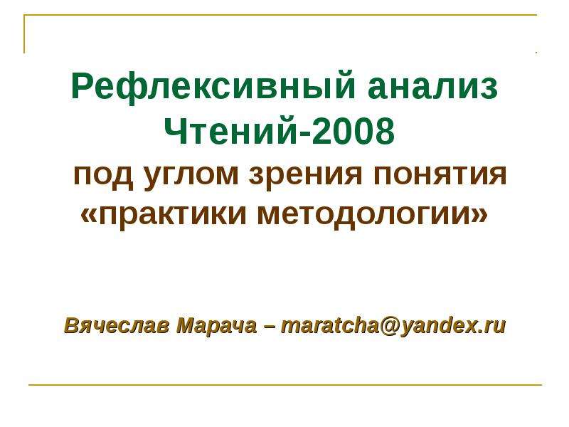 Презентация Рефлексивный анализ Чтений-2008 под углом зрения понятия «практики методологии» Вячеслав Марача – maratchayandex. ru