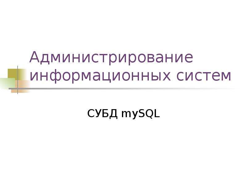 Презентация Администрирование информационных систем СУБД mySQL