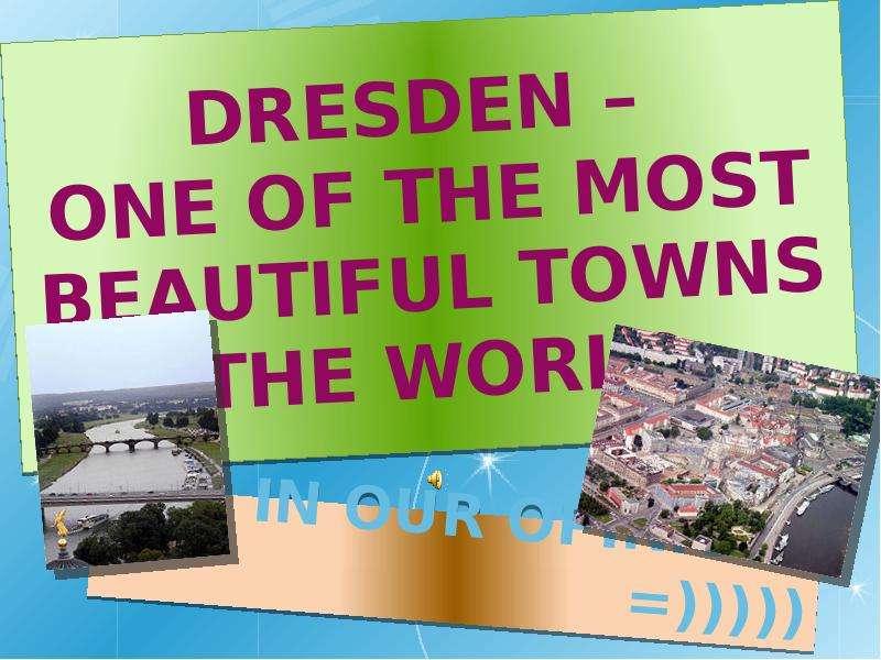 Презентация Dresden – one of the most beautiful towns in the world… … in our opinion. )))))