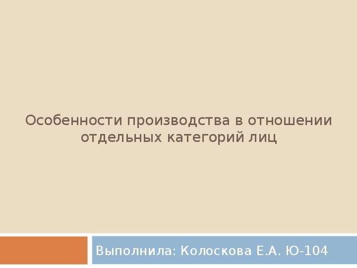 Презентация Особенности производства в отношении отдельных категорий лиц Выполнила: Колоскова Е. А. Ю-104