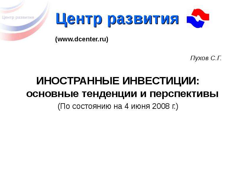 Презентация Центр развития (www. dcenter. ru) Пухов С. Г. ИНОСТРАННЫЕ ИНВЕСТИЦИИ: основные тенденции и перспективы (По состоянию на 4 июня 2008 г. )