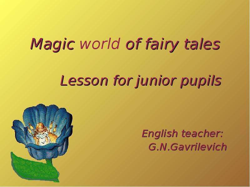 Презентация Magic world of fairy tales Lesson for junior pupils English teacher: G. N. Gavrilevich