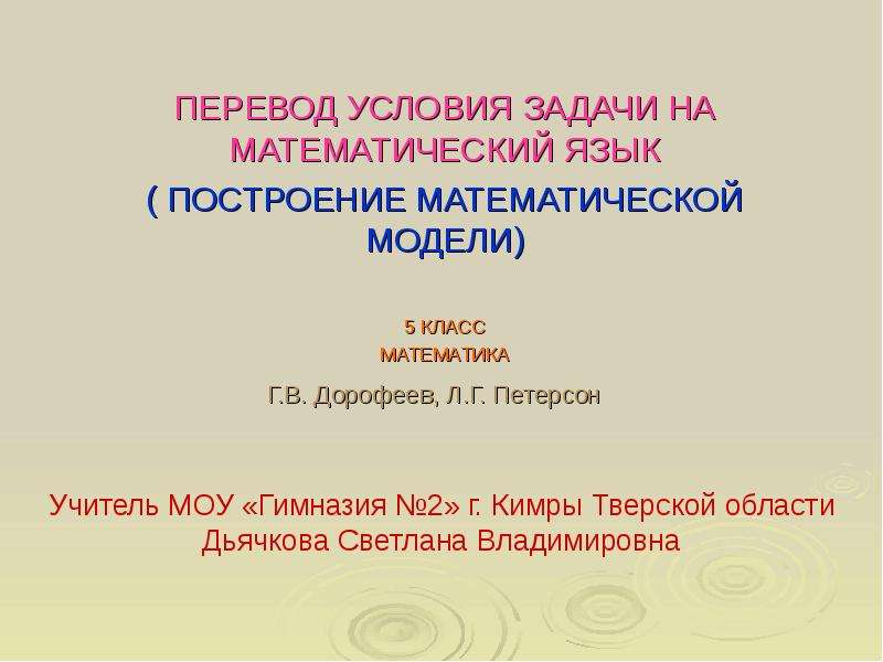 Презентация Г. В. Дорофеев, Л. Г. Петерсон ПЕРЕВОД УСЛОВИЯ ЗАДАЧИ НА МАТЕМАТИЧЕСКИЙ ЯЗЫК ( ПОСТРОЕНИЕ МАТЕМАТИЧЕСКОЙ МОДЕЛИ) 5 КЛАСС МАТЕМАТ