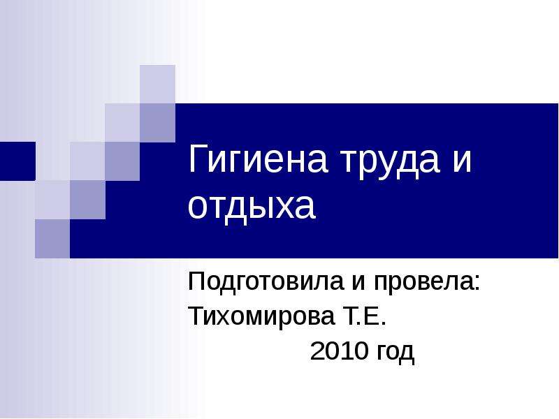 Презентация Гигиена труда и отдыха Подготовила и провела: Тихомирова Т. Е. 2010 год