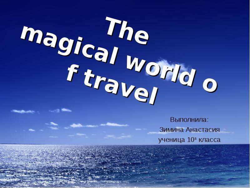 Презентация The magical world of travel Выполнила: Зимина Анастасия ученица 10а класса