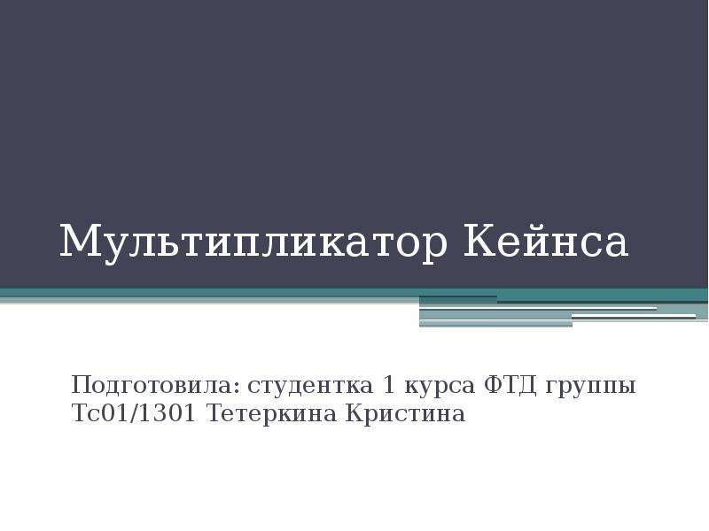 Презентация Мультипликатор Кейнса Подготовила: студентка 1 курса ФТД группы Тс01/1301 Тетеркина Кристина