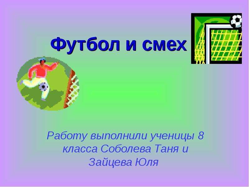 Презентация Футбол и смех Работу выполнили ученицы 8 класса Соболева Таня и Зайцева Юля
