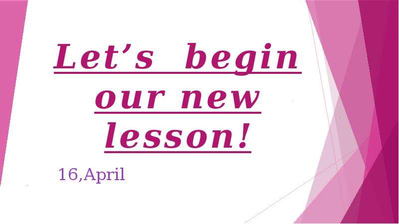 Презентация Lets begin our new lesson! 16,April