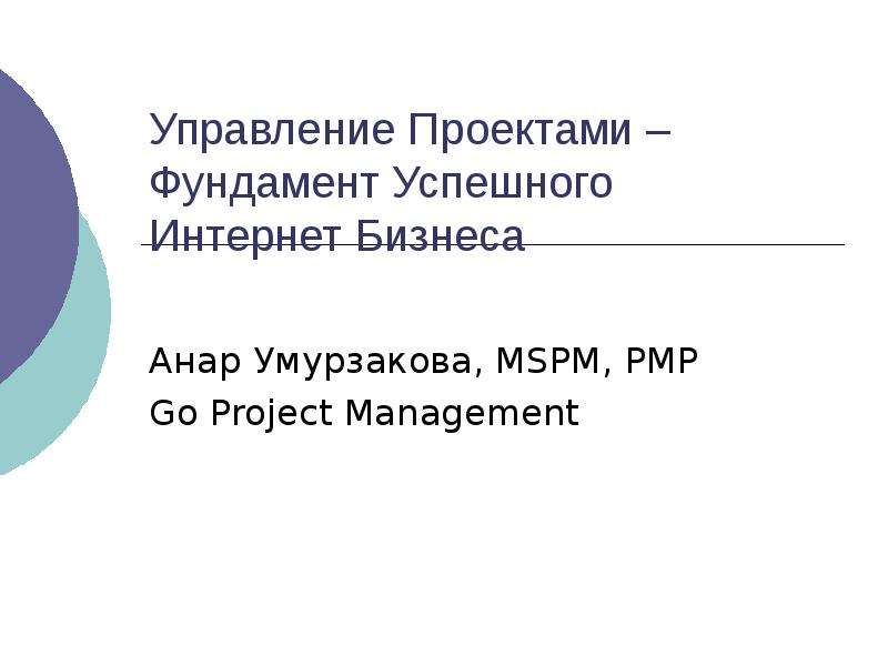Презентация Управление Проектами – Фундамент Успешного Интернет Бизнеса Анар Умурзакова, MSPM, PMP Go Project Management