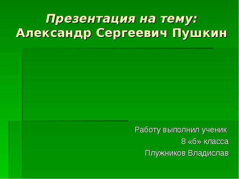 Презентация Александр Сергеевич Пушкин Работу выполнил ученик 8 «б» класса Плужников Владислав
