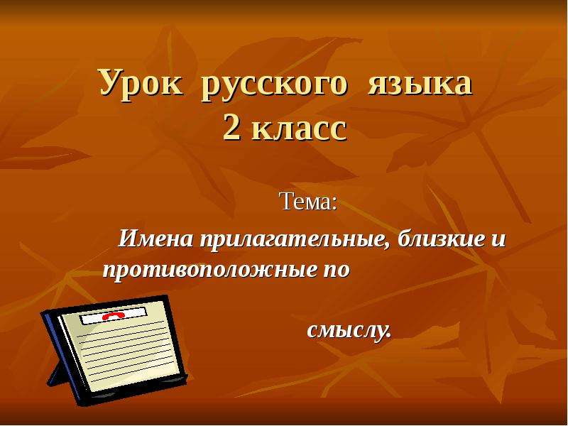 Презентация Урок русского языка 2 класс Тема: Имена прилагательные, близкие и противоположные по