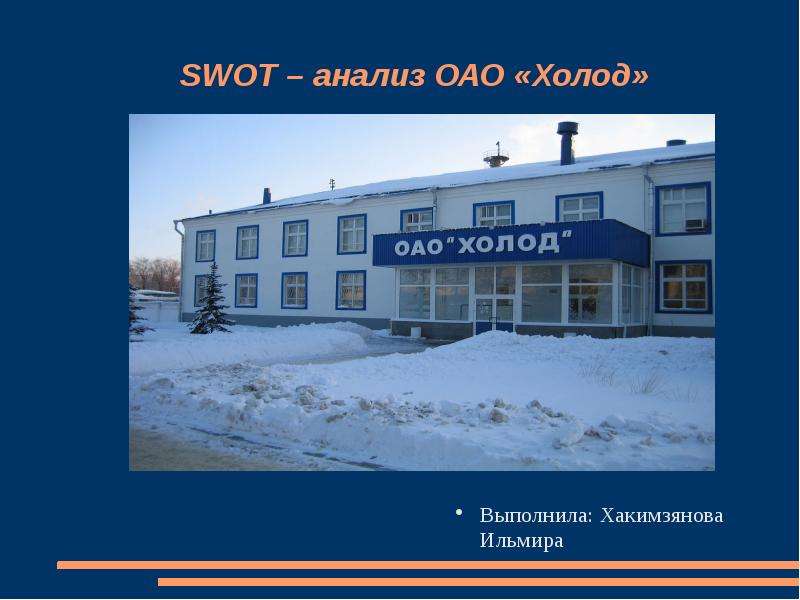 Презентация SWOT – анализ ОАО «Холод» Выполнила: Хакимзянова Ильмира