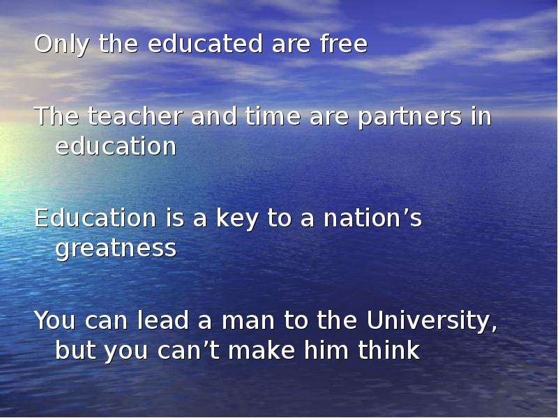Презентация Only the educated are free The teacher and time are partners in education Education is a key to a nationʼs greatness You can lead a man to the University, but you canʼt make him think