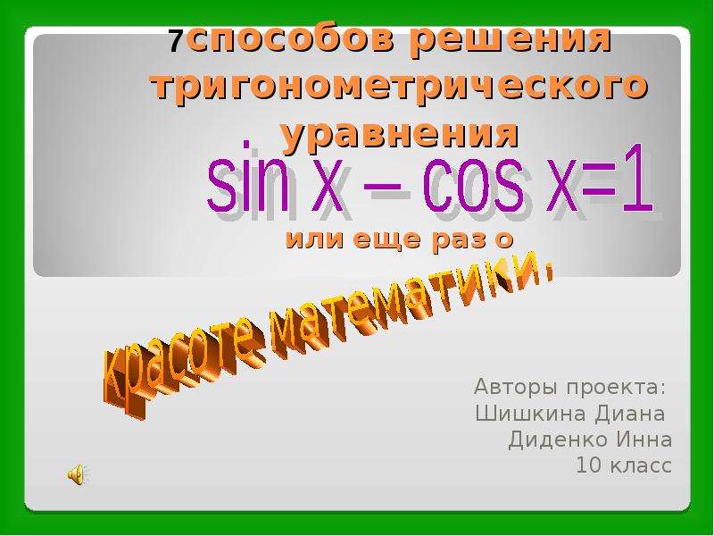 Презентация Способов решения тригонометрического уравнения или еще раз о Авторы проекта: Шишкина Диана Диденко Инна 10 к