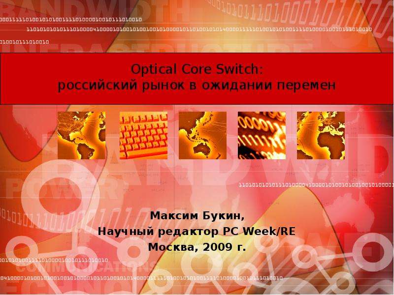 Презентация Optical Core Switch: российский рынок в ожидании перемен Максим Букин, Научный редактор PC Week/RE Москва, 2009 г.