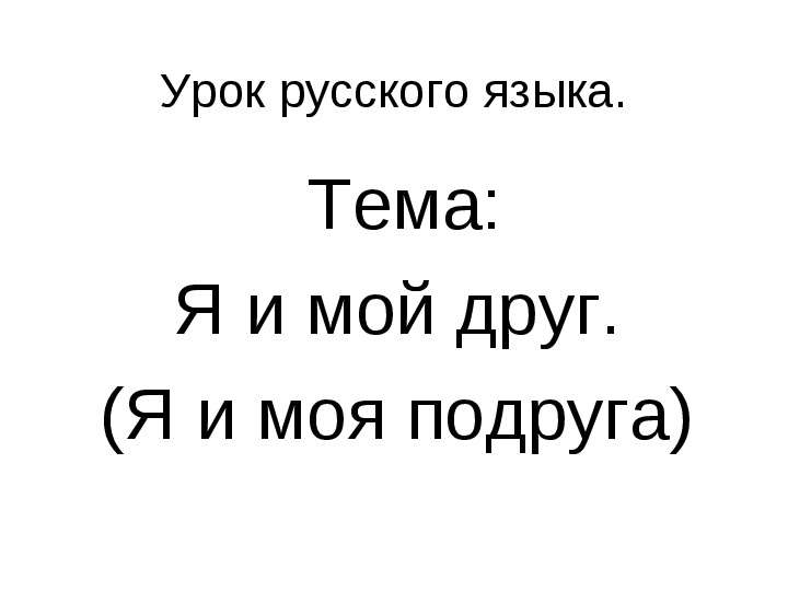 Презентация Урок русского языка. Тема: Я и мой друг. (Я и моя подруга)