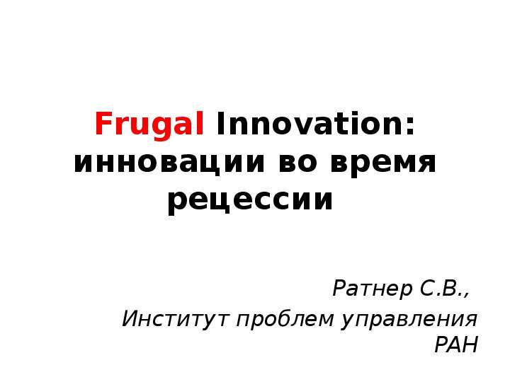 Презентация Frugal Innovation: инновации во время рецессии Ратнер С. В. , Институт проблем управления РАН