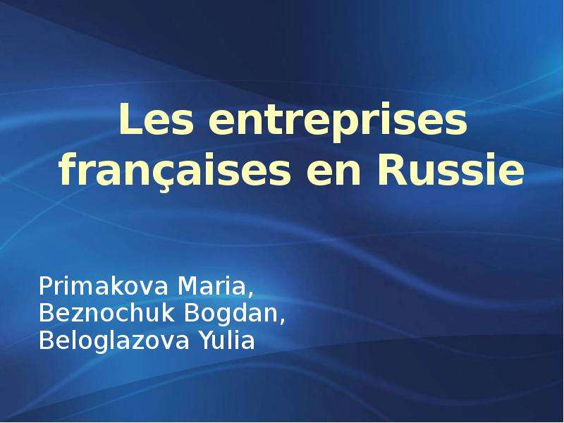 Презентация Les entreprises françaises en Russie Primakova Maria, Beznochuk Bogdan, Beloglazova Yulia