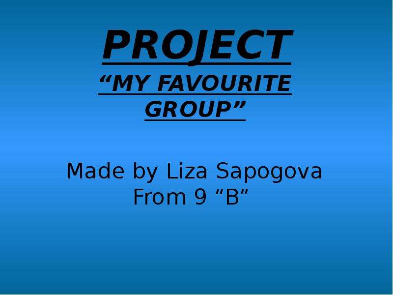 Презентация PROJECT MY FAVOURITE GROUP Made by Liza Sapogova From 9 B
