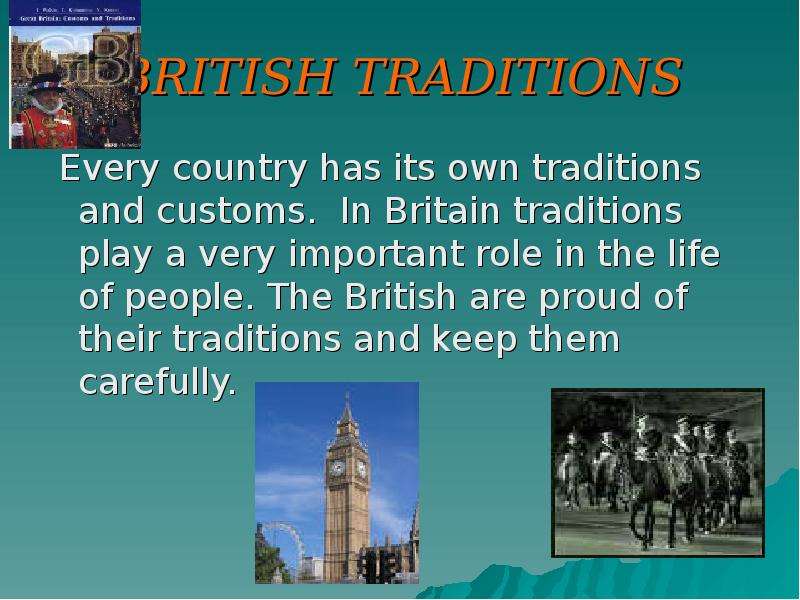 Презентация BRITISH TRADITIONS Every country has its own traditions and customs. In Britain traditions play a very important role in the life of people. The British are proud of their traditions and keep them carefully.