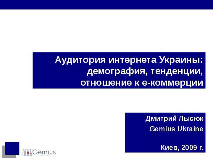 Презентация Аудитория интернета Украины: демография, тенденции, отношение к е-коммерции Дмитрий Лысюк Gemius Ukraine Киев, 2009 г.