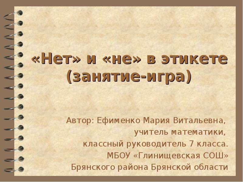 Презентация «Нет» и «не» в этикете (занятие-игра) Автор: Ефименко Мария Витальевна, учитель математики, классный руководитель 7 класса. МБ
