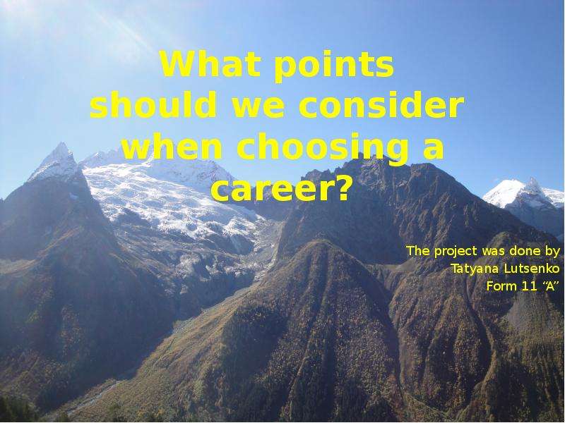 Презентация What points should we consider when choosing a career? The project was done by Tatyana Lutsenko Form 11 A