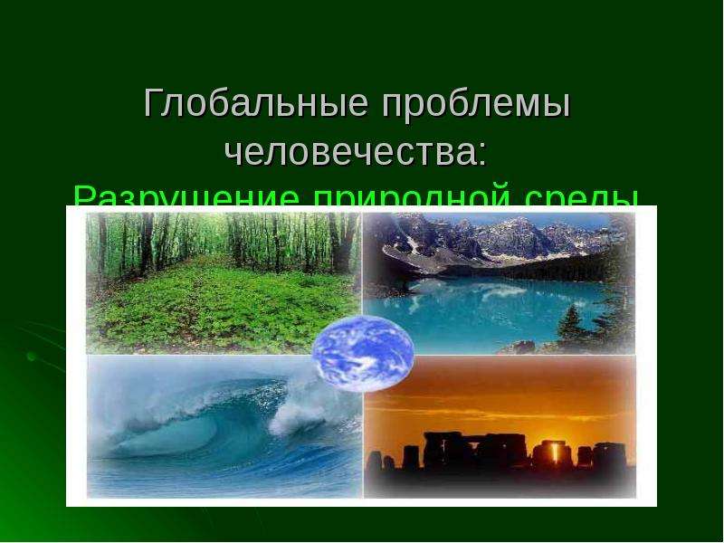 Презентация Глобальные проблемы человечества: Разрушение природной среды