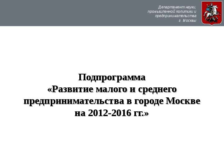 Презентация Департамент науки, промышленной политики и предпринимательства г. Москвы Подпрограмма «Развитие малого и среднего предпринимате
