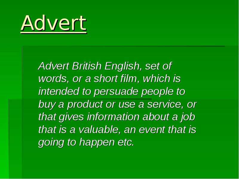 Презентация Advert Advert British English, set of words, or a short film, which is intended to persuade people to buy a product or use a service, or that gives information about a job that is a valuable, an event that is going to happen etc.