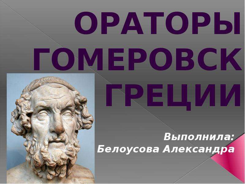 Презентация Ораторы гомеровской Греции Выполнила: Белоусова Александра
