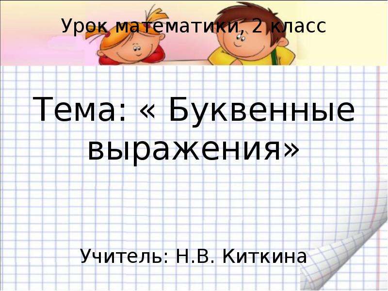 Презентация Урок математики, 2 класс Тема: « Буквенные выражения» Учитель: Н. В. Киткина