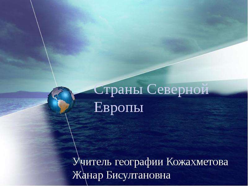 Презентация Страны Северной Европы Учитель географии Кожахметова Жанар Бисултановна