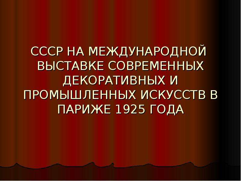 Презентация СССР НА МЕЖДУНАРОДНОЙ ВЫСТАВКЕ СОВРЕМЕННЫХ ДЕКОРАТИВНЫХ И ПРОМЫШЛЕННЫХ ИСКУССТВ В ПАРИЖЕ 1925 ГОДА