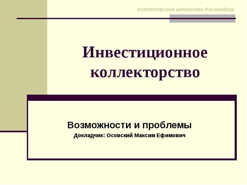 Презентация Инвестиционное коллекторство Возможности и проблемы Докладчик: Осовский Максим Ефимович