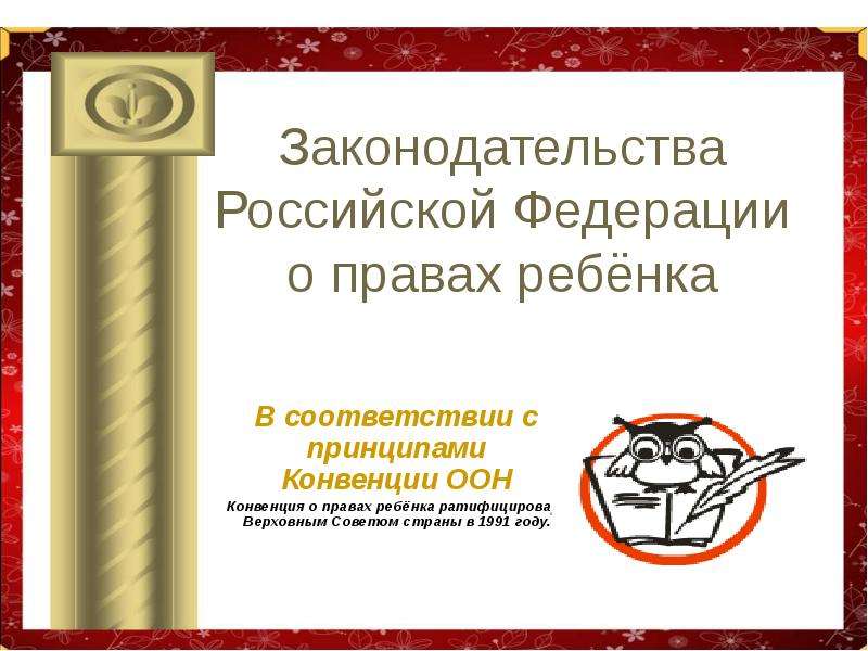 Презентация Законодательства Российской Федерации о правах ребёнка В соответствии с принципами Конвенции ООН Конвенция о правах ребёнка