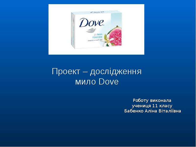 Презентация Проект – дослідження мило Dove Роботу виконала учениця 11 класу Бабенко Аліна Віталіївна