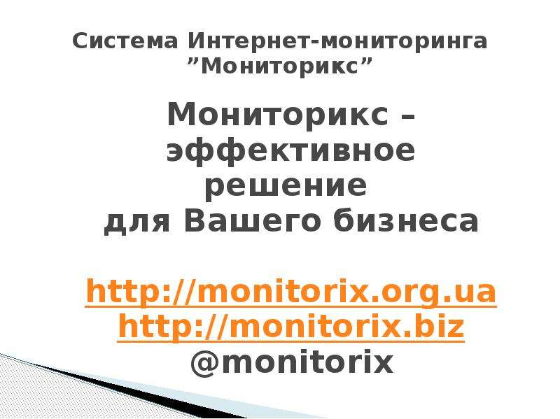 Презентация Система Интернет-мониторинга Мониторикс Мониторикс – эффективное решение для Вашего бизнеса http://monitorix. org. ua http://monitorix. biz monitorix