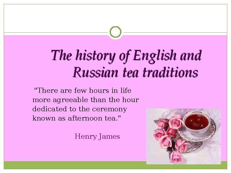 Презентация The history of English and Russian tea traditions "There are few hours in life more agreeable than the hour dedicated to the ceremony known as afternoon tea. "
