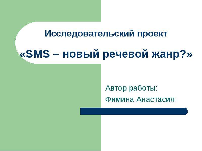 Презентация Исследовательский проект «SMS – новый речевой жанр?» Автор работы: Фимина Анастасия