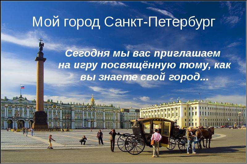 Презентация Мой город Санкт-Петербург Сегодня мы вас приглашаем на игру посвящённую тому, как вы знаете свой город. . .