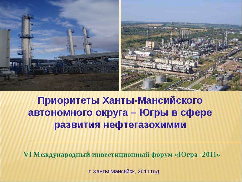 Презентация VI Международный инвестиционный форум «Югра -2011» Приоритеты Ханты-Мансийского автономного округа – Югры в сфере развития нефтега