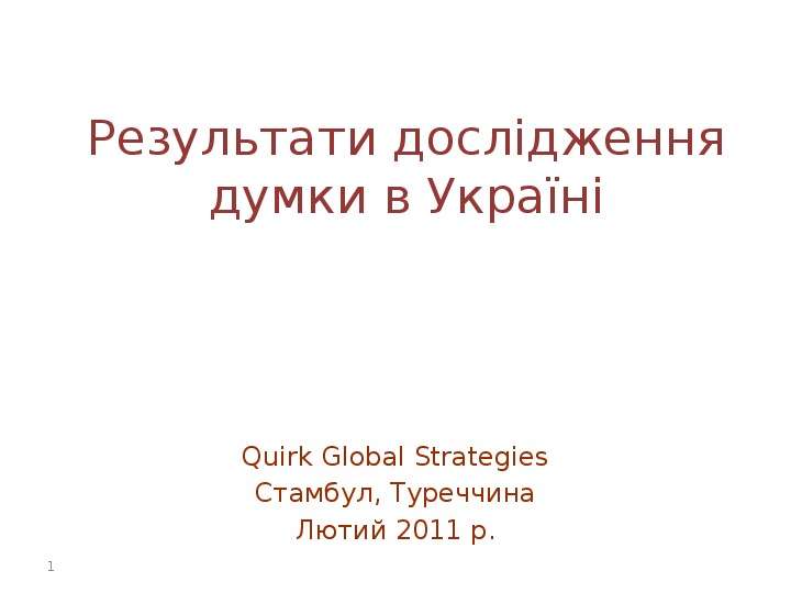 Презентация Результати дослідження думки в Україні Quirk Global Strategies Стамбул, Туреччина Лютий 2011 р.