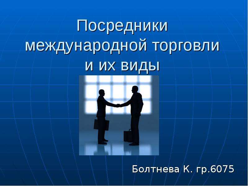 Презентация Посредники международной торговли и их виды Болтнева К. гр. 6075