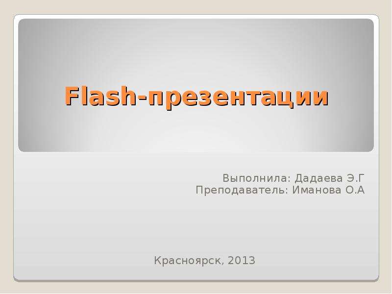 Презентация Flash-презентации Выполнила: Дадаева Э. Г Преподаватель: Иманова О. А Красноярск, 2013
