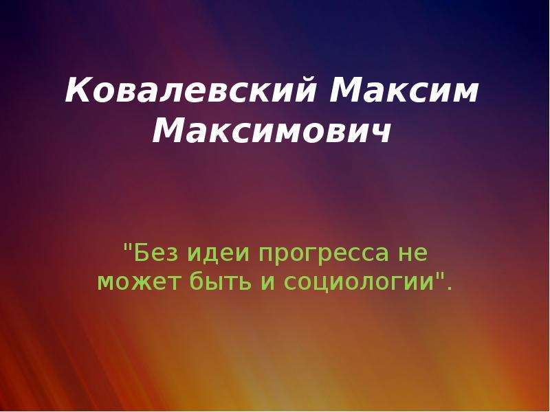 Презентация Ковалевский Максим Максимович "Без идеи прогресса не может быть и социологии".