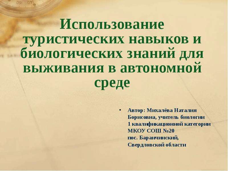 Презентация Использование туристических навыков и биологических знаний для выживания в автономной среде Автор: Михалёва Наталия Борисовна,